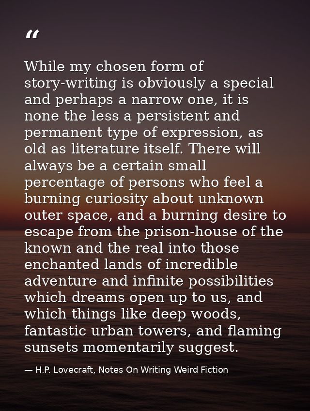 While my chosen form of story-writing is obviously a special and perhaps a narrow one, it is none the less a persistent  — H.P. Lovecraft, Notes On Writing Weird Fiction