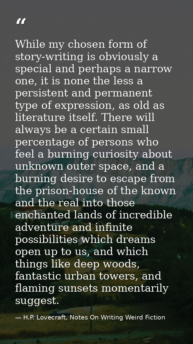 While my chosen form of story-writing is obviously a special and perhaps a narrow one, it is none the less a persistent  — H.P. Lovecraft, Notes On Writing Weird Fiction