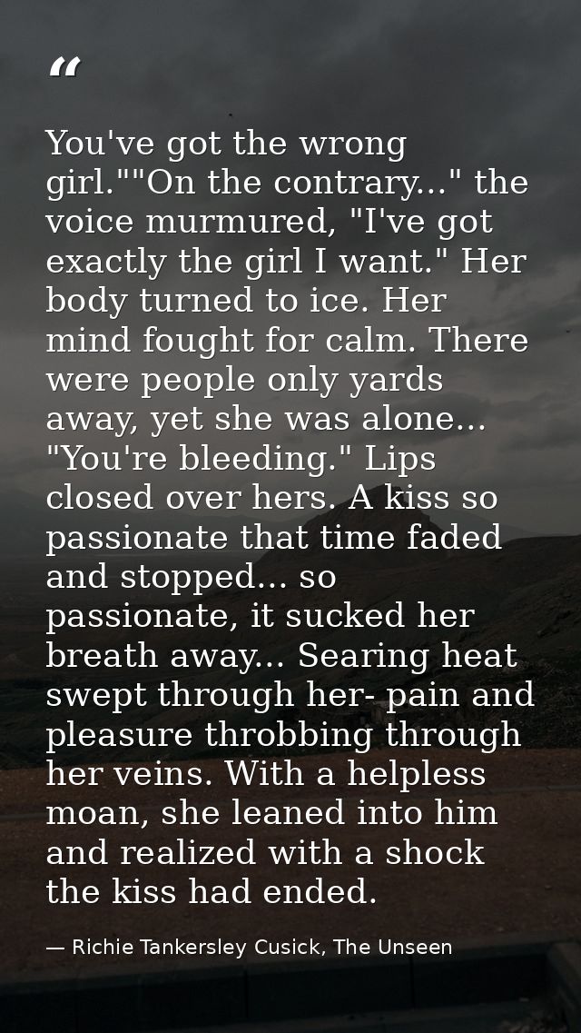 You've got the wrong girl.""On the contrary..." the voice murmured, "I've got exactly the girl I want." Her body turned  — Richie Tankersley Cusick, The Unseen