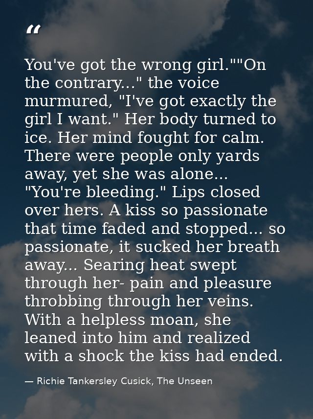 You've got the wrong girl.""On the contrary..." the voice murmured, "I've got exactly the girl I want." Her body turned  — Richie Tankersley Cusick, The Unseen