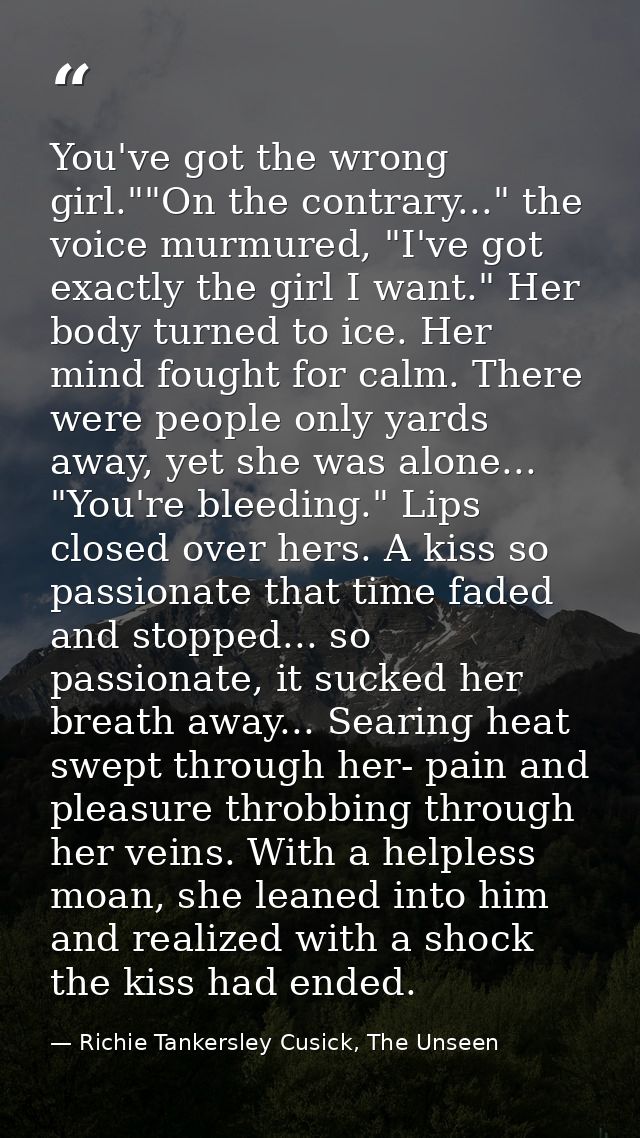You've got the wrong girl.""On the contrary..." the voice murmured, "I've got exactly the girl I want." Her body turned  — Richie Tankersley Cusick, The Unseen