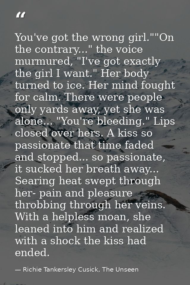 You've got the wrong girl.""On the contrary..." the voice murmured, "I've got exactly the girl I want." Her body turned  — Richie Tankersley Cusick, The Unseen