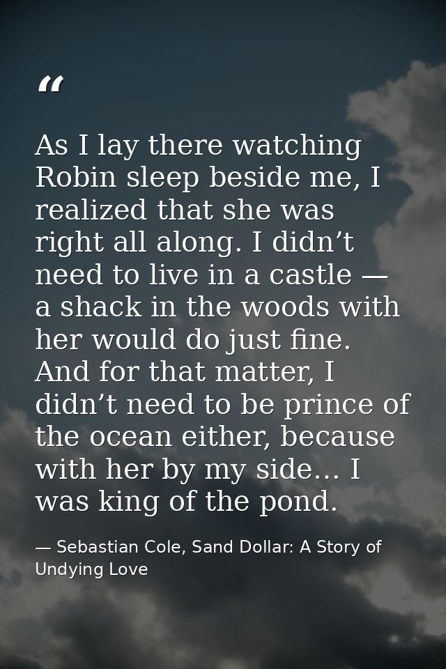 As I lay there watching Robin sleep beside me, I realized that she was right all along. I didn’t need to live in a castl — Sebastian Cole, Sand Dollar: A Story of Undying Love