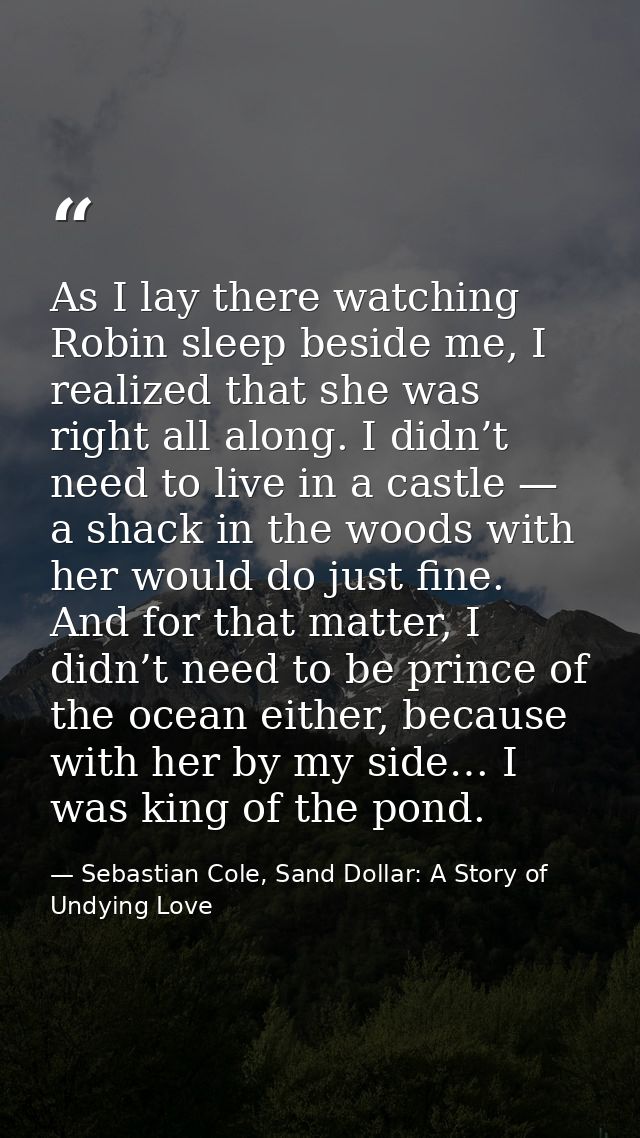 As I lay there watching Robin sleep beside me, I realized that she was right all along. I didn’t need to live in a castl — Sebastian Cole, Sand Dollar: A Story of Undying Love