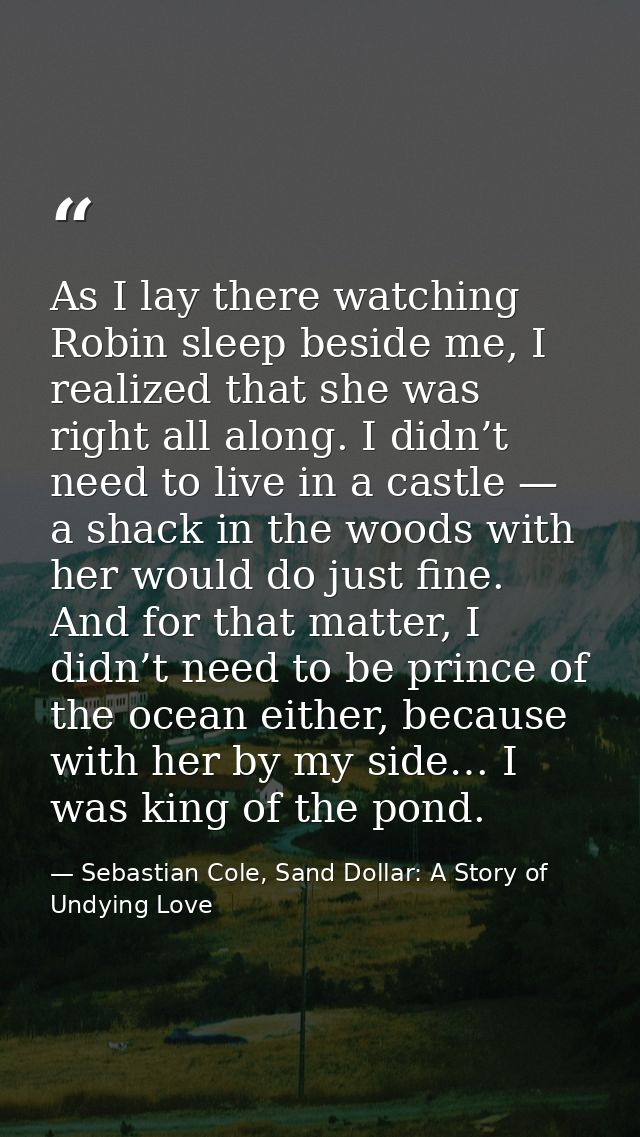 As I lay there watching Robin sleep beside me, I realized that she was right all along. I didn’t need to live in a castl — Sebastian Cole, Sand Dollar: A Story of Undying Love