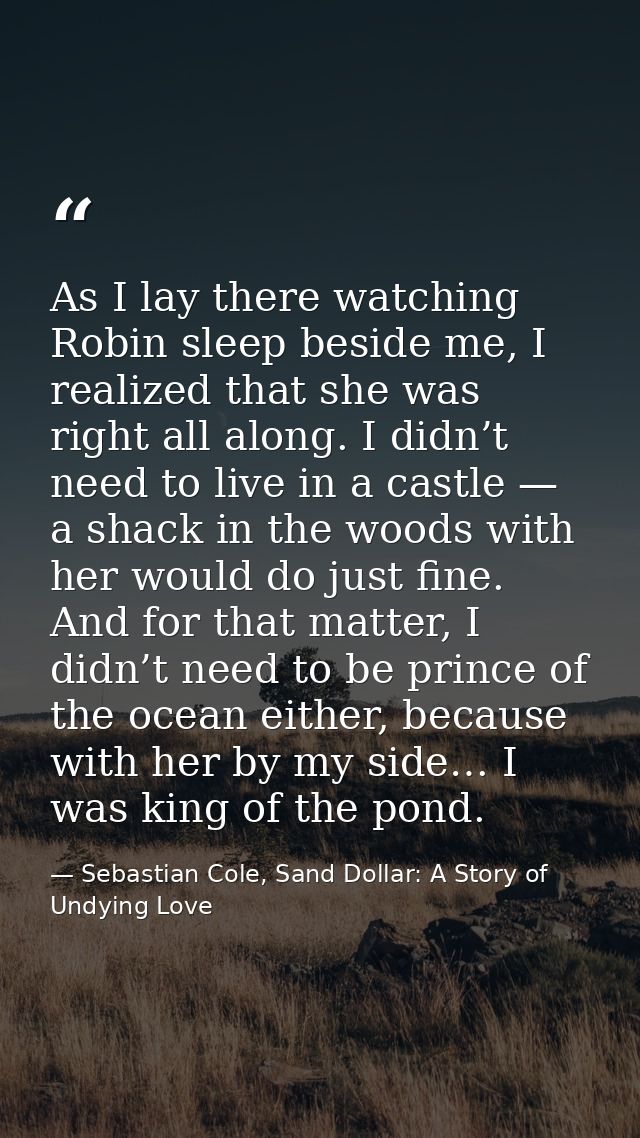 As I lay there watching Robin sleep beside me, I realized that she was right all along. I didn’t need to live in a castl — Sebastian Cole, Sand Dollar: A Story of Undying Love