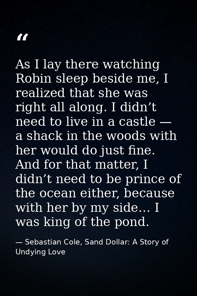As I lay there watching Robin sleep beside me, I realized that she was right all along. I didn’t need to live in a castl — Sebastian Cole, Sand Dollar: A Story of Undying Love