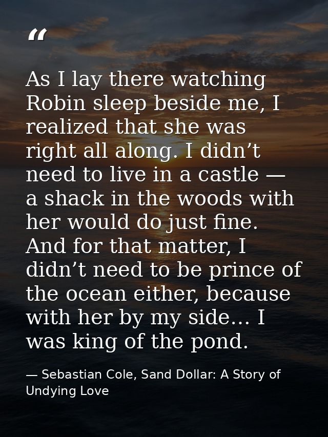 As I lay there watching Robin sleep beside me, I realized that she was right all along. I didn’t need to live in a castl — Sebastian Cole, Sand Dollar: A Story of Undying Love