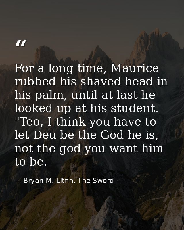 For a long time, Maurice rubbed his shaved head in his palm, until at last he looked up at his student. "Teo, I think yo — Bryan M. Litfin, The Sword