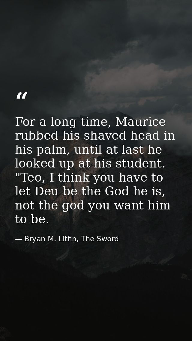 For a long time, Maurice rubbed his shaved head in his palm, until at last he looked up at his student. "Teo, I think yo — Bryan M. Litfin, The Sword
