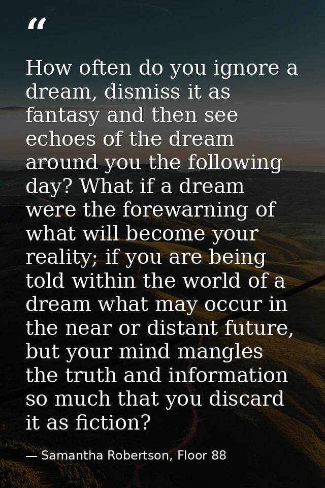 How often do you ignore a dream, dismiss it as fantasy and then see echoes of the dream around you the following day? Wh — Samantha Robertson, Floor 88