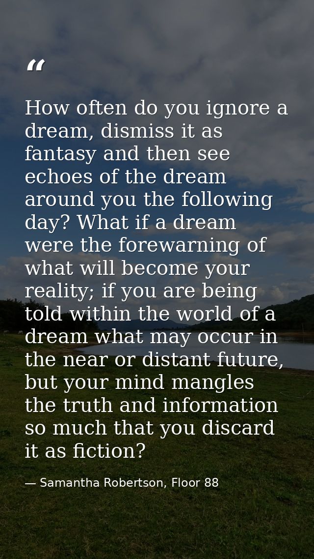 How often do you ignore a dream, dismiss it as fantasy and then see echoes of the dream around you the following day? Wh — Samantha Robertson, Floor 88