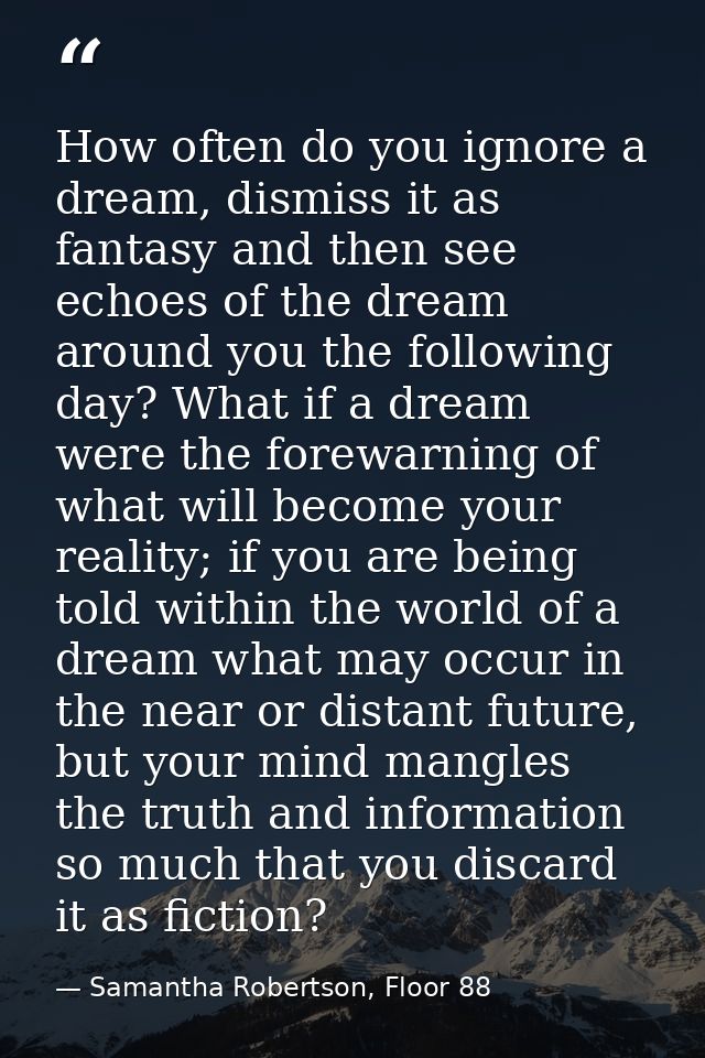 How often do you ignore a dream, dismiss it as fantasy and then see echoes of the dream around you the following day? Wh — Samantha Robertson, Floor 88