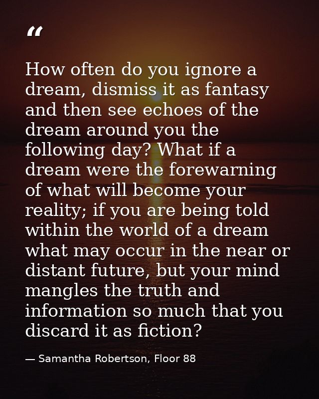 How often do you ignore a dream, dismiss it as fantasy and then see echoes of the dream around you the following day? Wh — Samantha Robertson, Floor 88