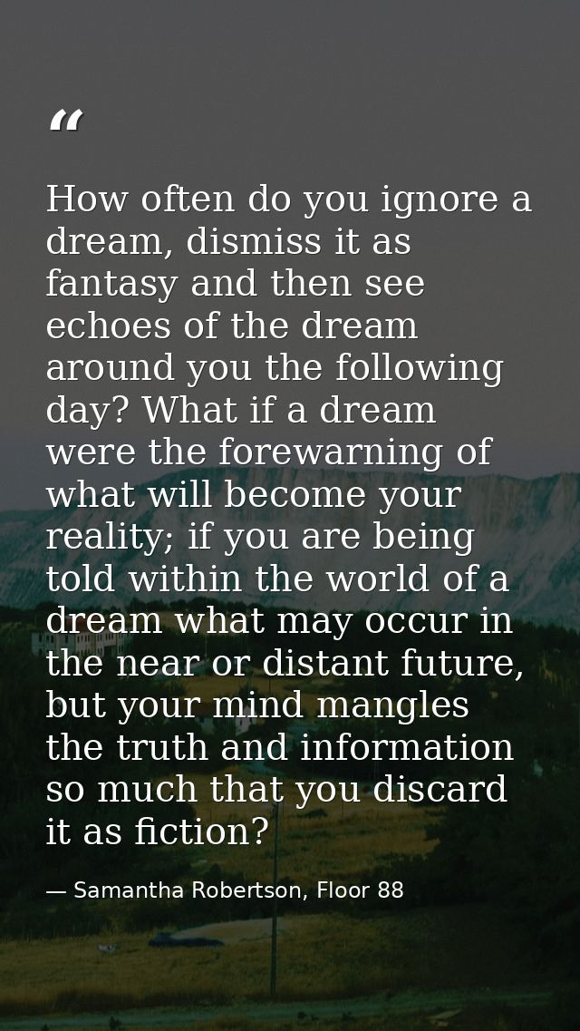 How often do you ignore a dream, dismiss it as fantasy and then see echoes of the dream around you the following day? Wh — Samantha Robertson, Floor 88