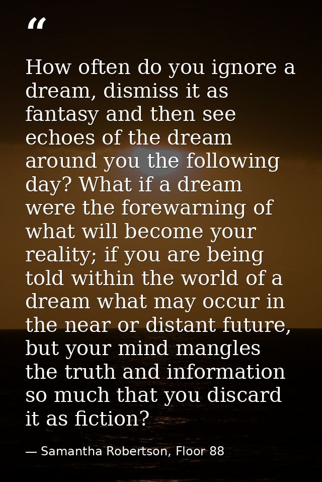 How often do you ignore a dream, dismiss it as fantasy and then see echoes of the dream around you the following day? Wh — Samantha Robertson, Floor 88