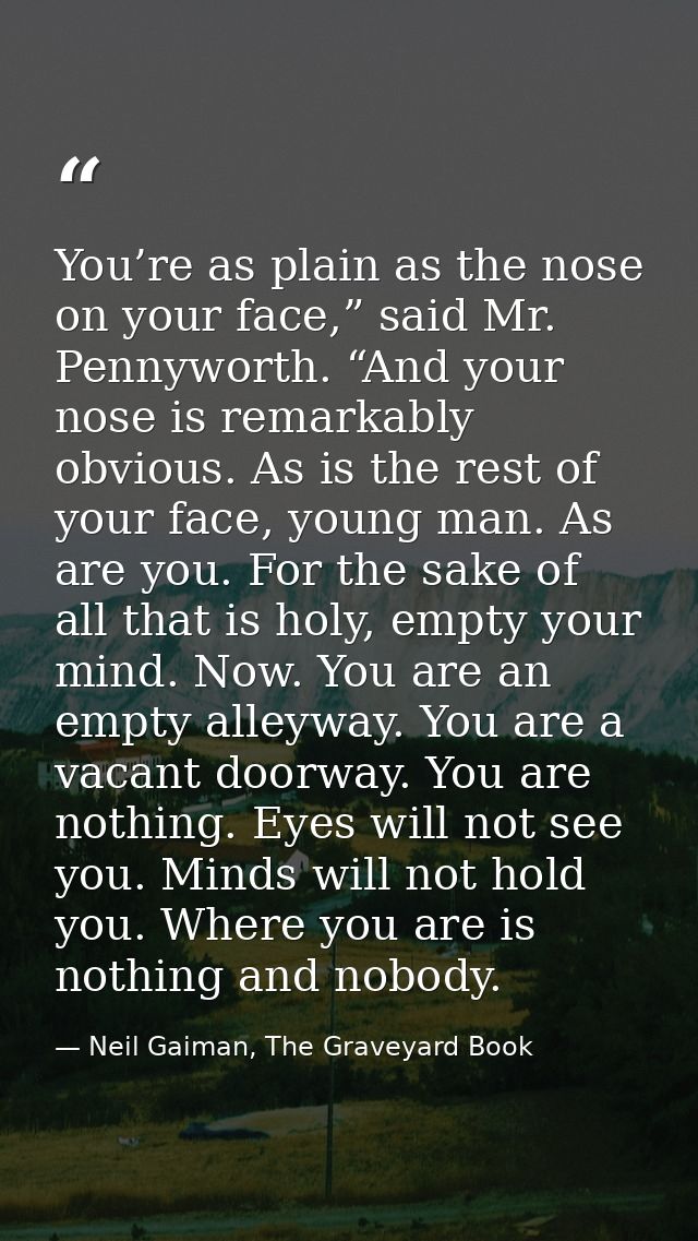You’re as plain as the nose on your face,” said Mr. Pennyworth. “And your nose is remarkably obvious. As is the rest of  — Neil Gaiman, The Graveyard Book