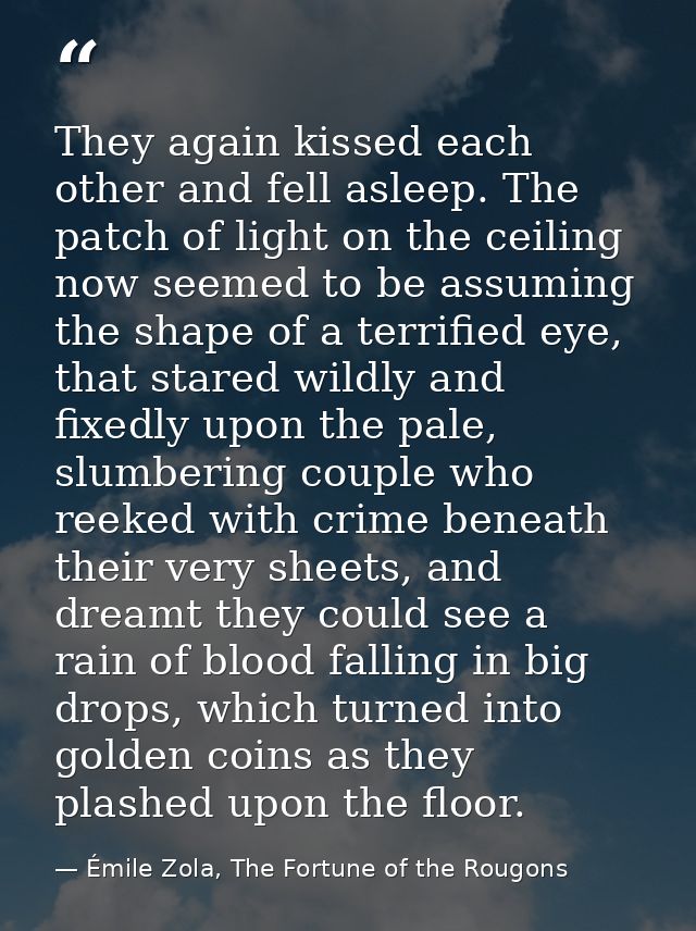 They again kissed each other and fell asleep. The patch of light on the ceiling now seemed to be assuming the shape of a — Émile Zola, The Fortune of the Rougons
