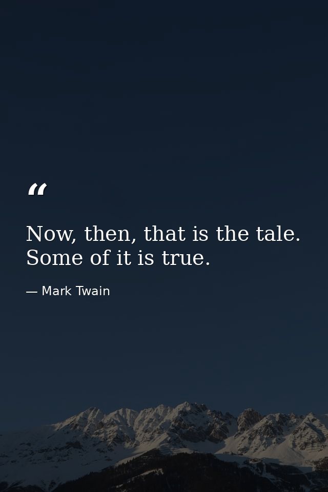 Now, then, that is the tale. Some of it is true. — Mark Twain