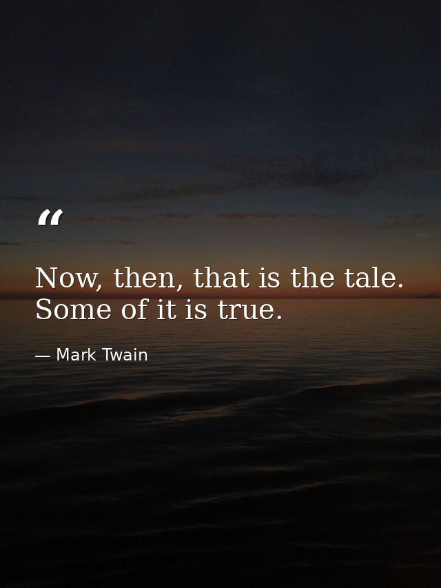 Now, then, that is the tale. Some of it is true. — Mark Twain