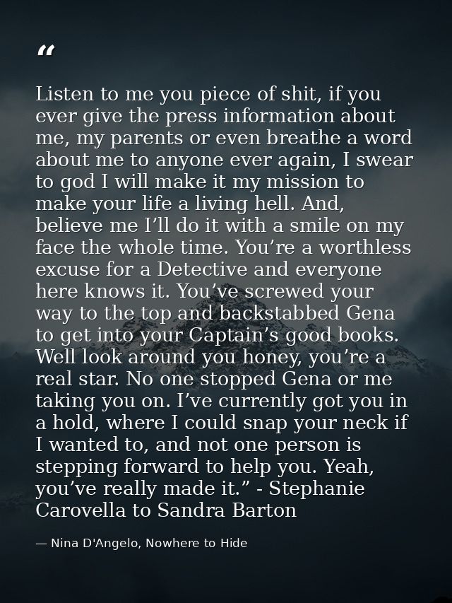 Listen to me you piece of shit, if you ever give the press information about me, my parents or even breathe a word about — Nina D'Angelo, Nowhere to Hide