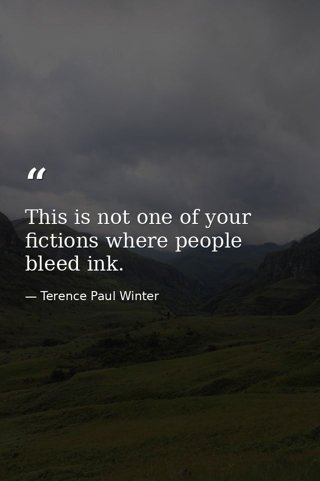 This is not one of your fictions where people bleed ink. — Terence Paul Winter