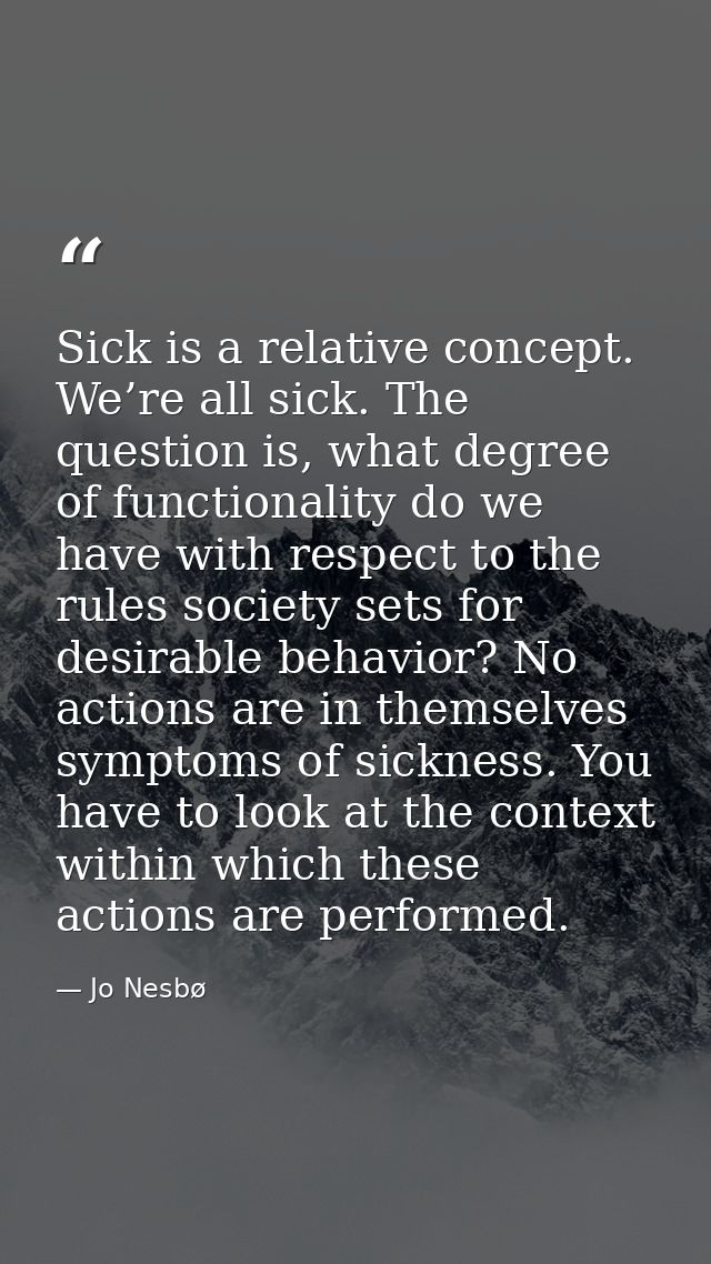 Sick is a relative concept. We’re all sick. The question is, what degree of functionality do we have with respect to the — Jo Nesbø