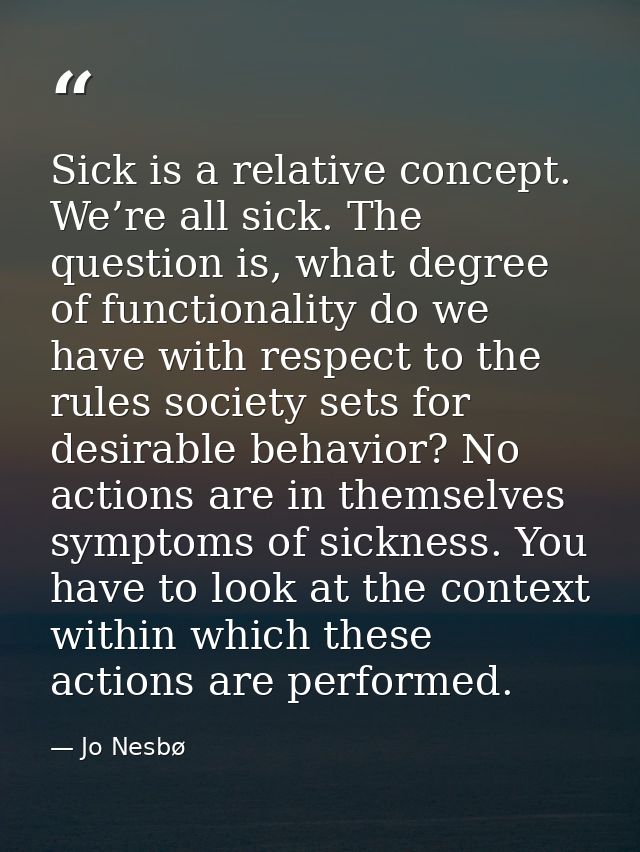 Sick is a relative concept. We’re all sick. The question is, what degree of functionality do we have with respect to the — Jo Nesbø