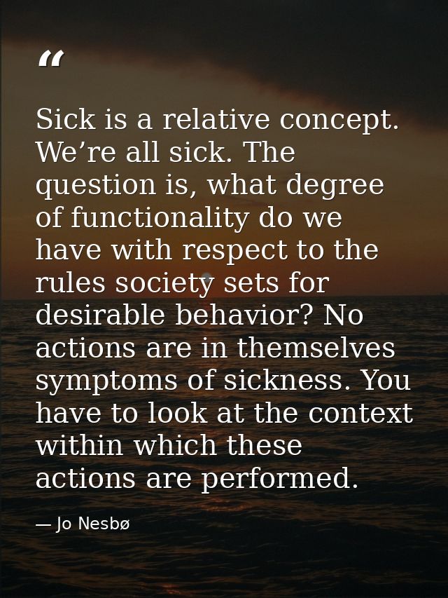 Sick is a relative concept. We’re all sick. The question is, what degree of functionality do we have with respect to the — Jo Nesbø