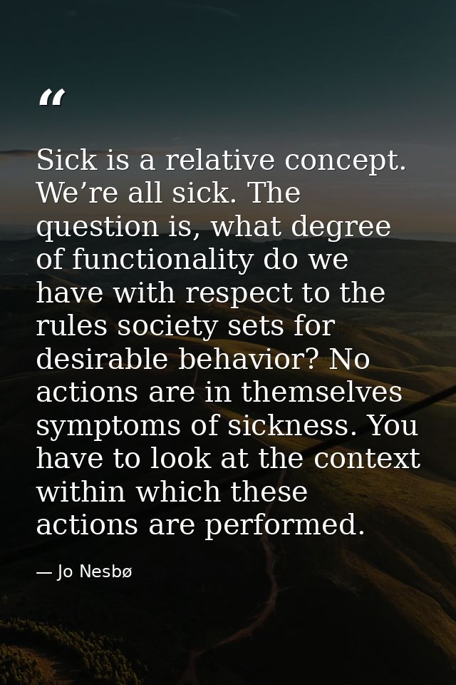 Sick is a relative concept. We’re all sick. The question is, what degree of functionality do we have with respect to the — Jo Nesbø
