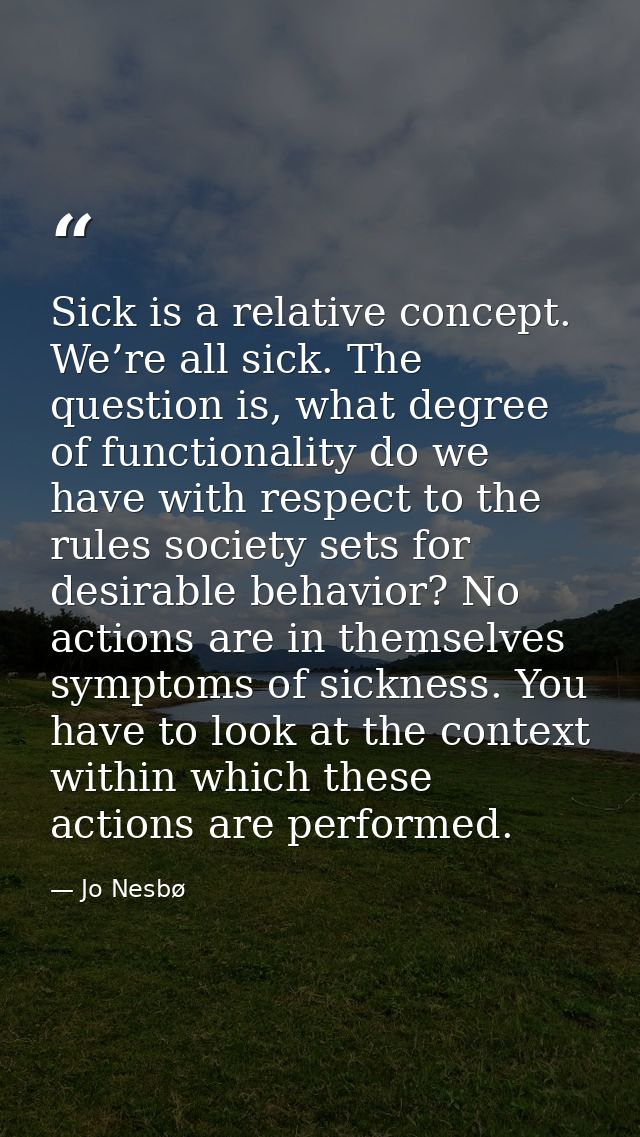 Sick is a relative concept. We’re all sick. The question is, what degree of functionality do we have with respect to the — Jo Nesbø