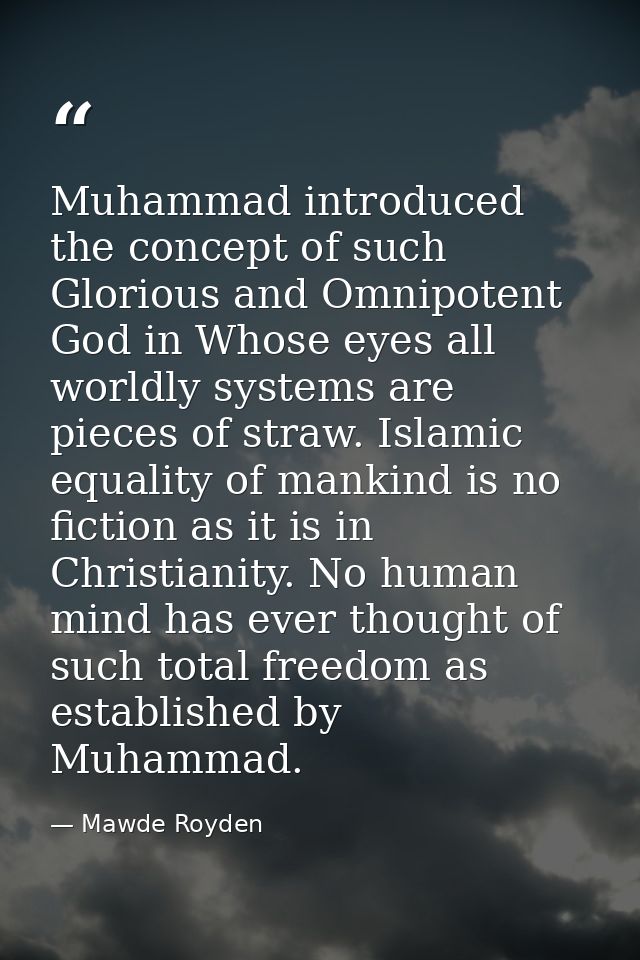 Muhammad introduced the concept of such Glorious and Omnipotent God in Whose eyes all worldly systems are pieces of stra — Mawde Royden