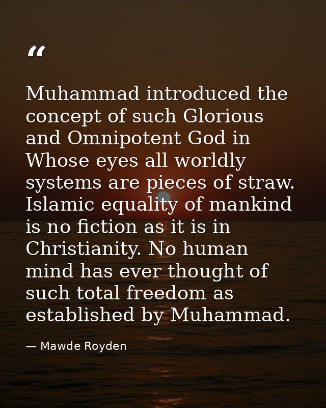 Muhammad introduced the concept of such Glorious and Omnipotent God in Whose eyes all worldly systems are pieces of stra — Mawde Royden
