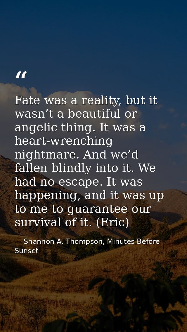 Fate was a reality, but it wasn’t a beautiful or angelic thing. It was a heart-wrenching nightmare. And we’d fallen blin — Shannon A. Thompson, Minutes Before Sunset