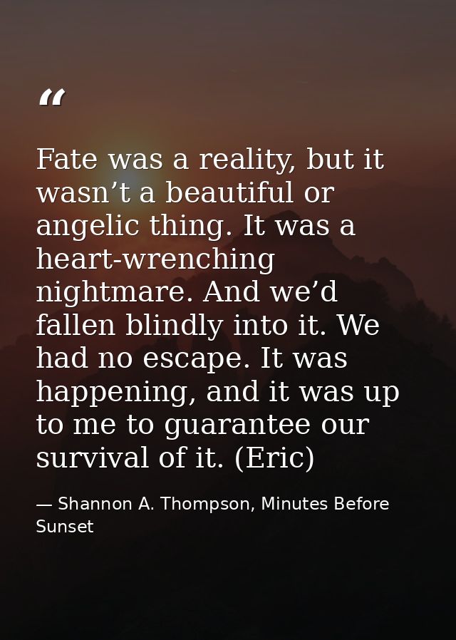Fate was a reality, but it wasn’t a beautiful or angelic thing. It was a heart-wrenching nightmare. And we’d fallen blin — Shannon A. Thompson, Minutes Before Sunset