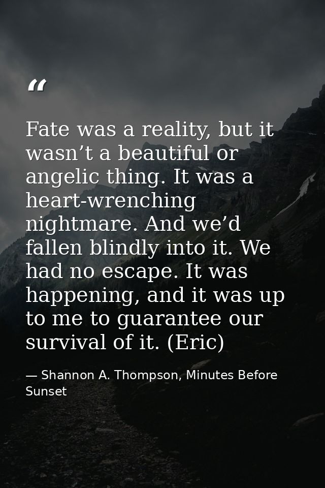Fate was a reality, but it wasn’t a beautiful or angelic thing. It was a heart-wrenching nightmare. And we’d fallen blin — Shannon A. Thompson, Minutes Before Sunset