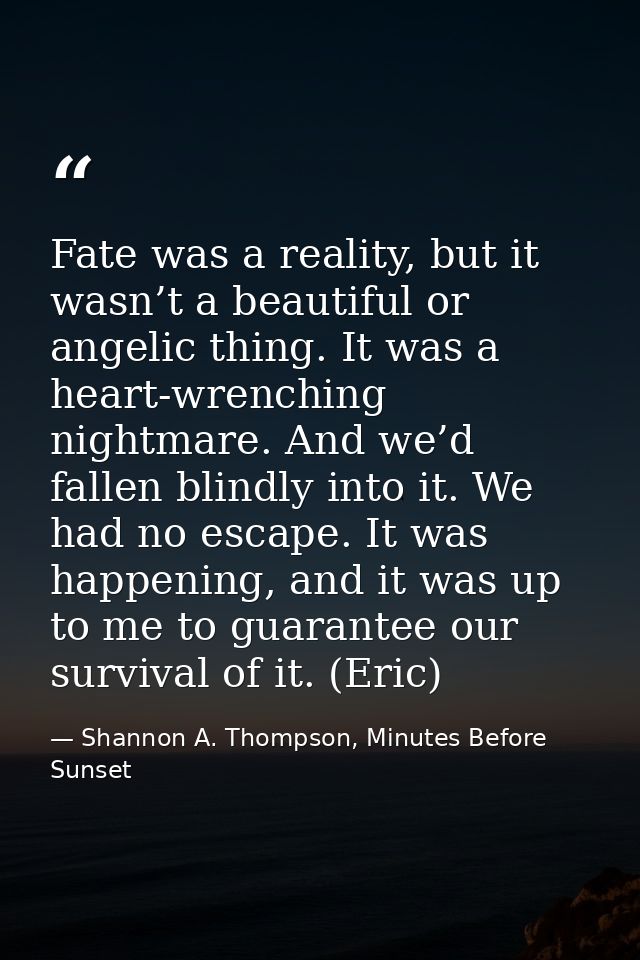 Fate was a reality, but it wasn’t a beautiful or angelic thing. It was a heart-wrenching nightmare. And we’d fallen blin — Shannon A. Thompson, Minutes Before Sunset