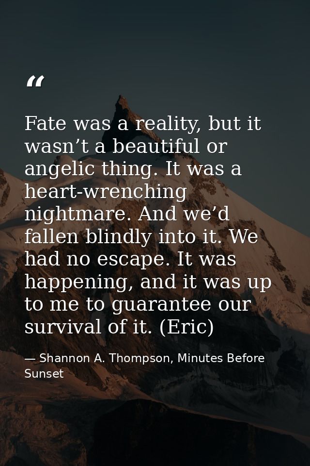 Fate was a reality, but it wasn’t a beautiful or angelic thing. It was a heart-wrenching nightmare. And we’d fallen blin — Shannon A. Thompson, Minutes Before Sunset