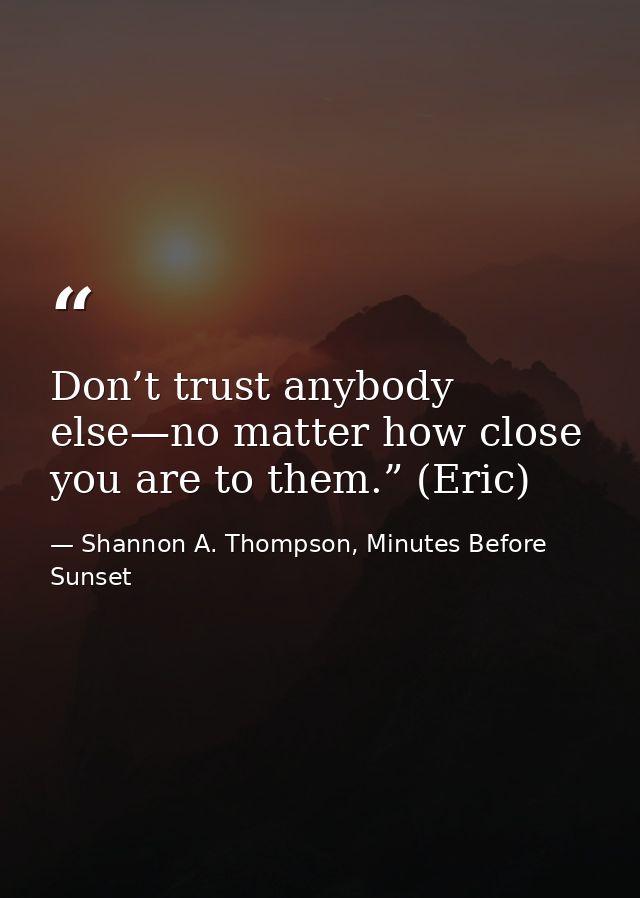 Don’t trust anybody else—no matter how close you are to them.” (Eric) — Shannon A. Thompson, Minutes Before Sunset