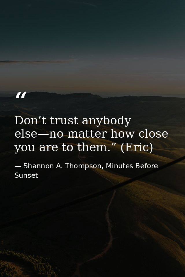 Don’t trust anybody else—no matter how close you are to them.” (Eric) — Shannon A. Thompson, Minutes Before Sunset