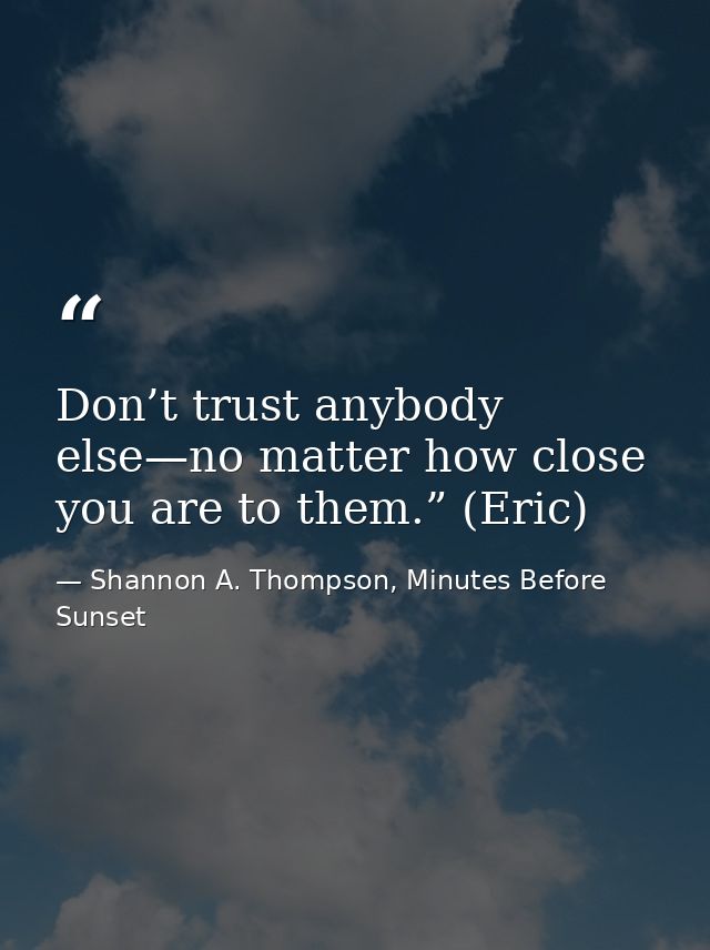 Don’t trust anybody else—no matter how close you are to them.” (Eric) — Shannon A. Thompson, Minutes Before Sunset