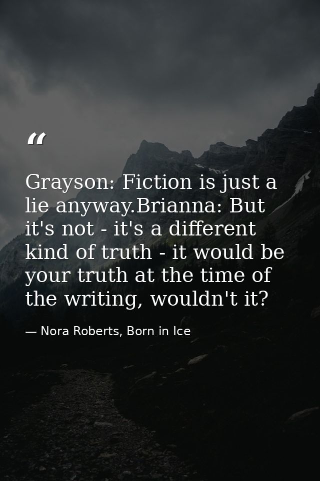 Grayson: Fiction is just a lie anyway.Brianna: But it's not - it's a different kind of truth - it would be your truth at — Nora Roberts, Born in Ice