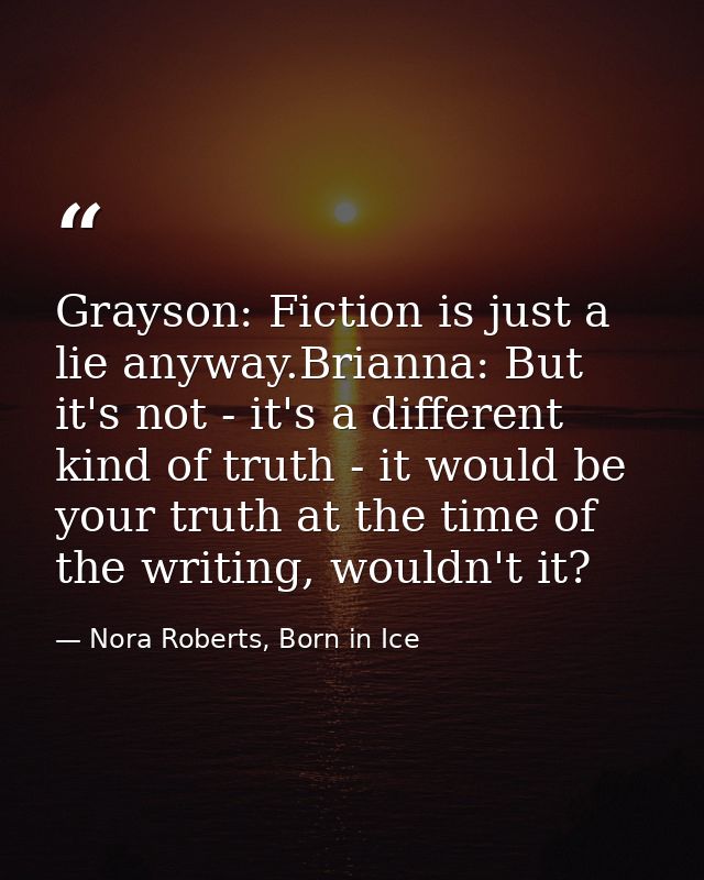 Grayson: Fiction is just a lie anyway.Brianna: But it's not - it's a different kind of truth - it would be your truth at — Nora Roberts, Born in Ice