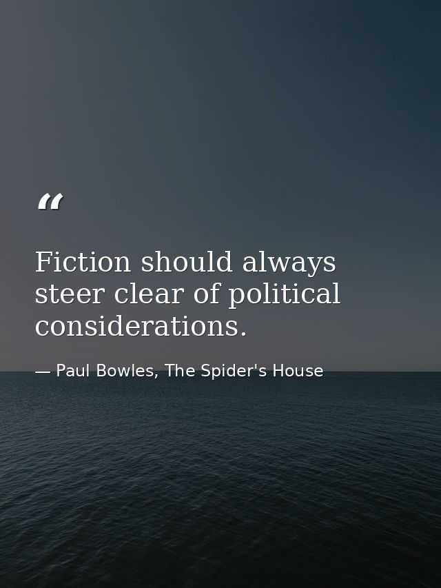 Fiction should always steer clear of political considerations. — Paul Bowles, The Spider's House