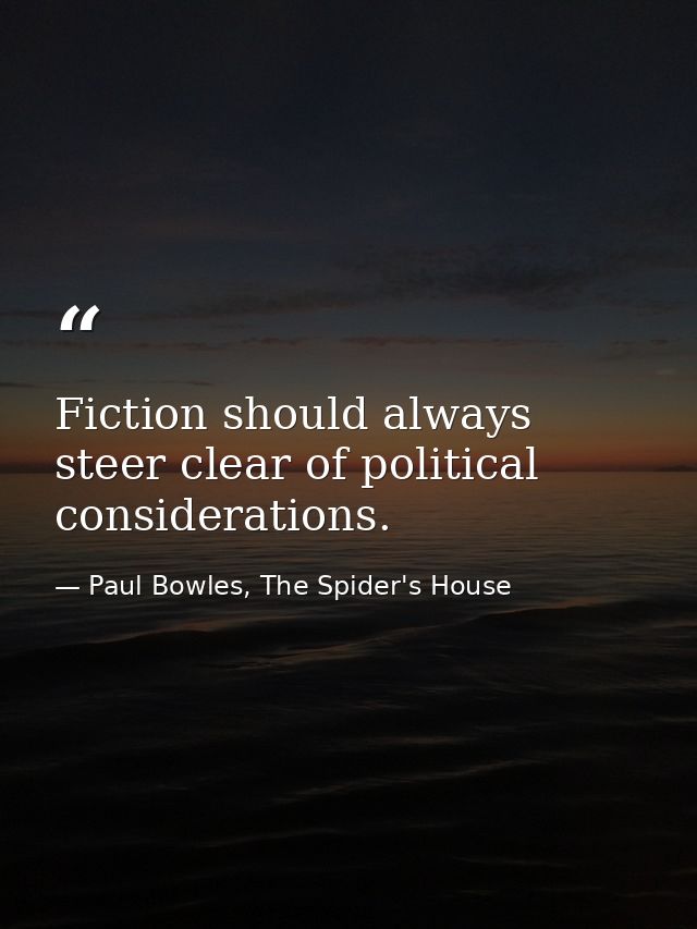 Fiction should always steer clear of political considerations. — Paul Bowles, The Spider's House