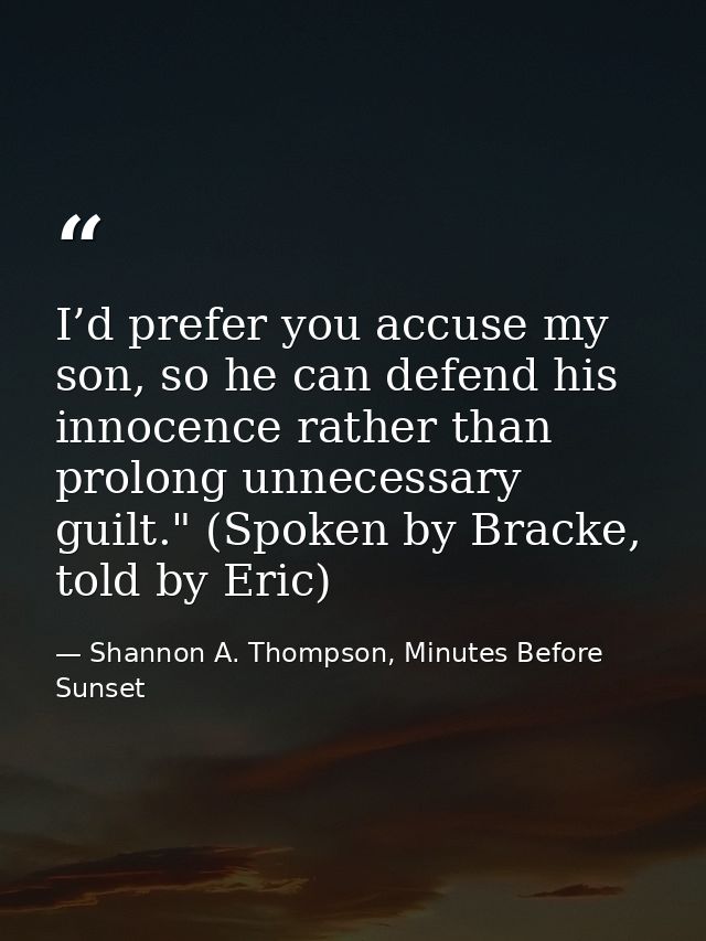 I’d prefer you accuse my son, so he can defend his innocence rather than prolong unnecessary guilt." (Spoken by Bracke,  — Shannon A. Thompson, Minutes Before Sunset