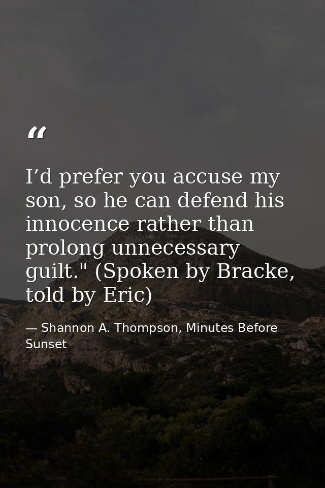 I’d prefer you accuse my son, so he can defend his innocence rather than prolong unnecessary guilt." (Spoken by Bracke,  — Shannon A. Thompson, Minutes Before Sunset