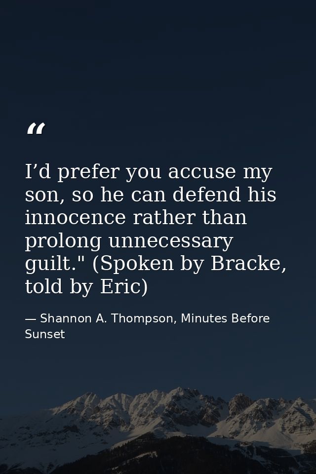I’d prefer you accuse my son, so he can defend his innocence rather than prolong unnecessary guilt." (Spoken by Bracke,  — Shannon A. Thompson, Minutes Before Sunset