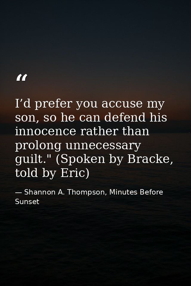 I’d prefer you accuse my son, so he can defend his innocence rather than prolong unnecessary guilt." (Spoken by Bracke,  — Shannon A. Thompson, Minutes Before Sunset