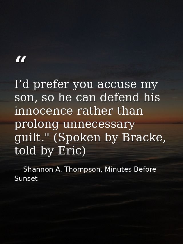 I’d prefer you accuse my son, so he can defend his innocence rather than prolong unnecessary guilt." (Spoken by Bracke,  — Shannon A. Thompson, Minutes Before Sunset